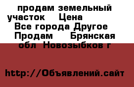 продам земельный участок  › Цена ­ 60 000 - Все города Другое » Продам   . Брянская обл.,Новозыбков г.
